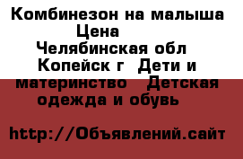 Комбинезон на малыша › Цена ­ 800 - Челябинская обл., Копейск г. Дети и материнство » Детская одежда и обувь   